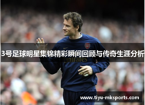 3号足球明星集锦精彩瞬间回顾与传奇生涯分析