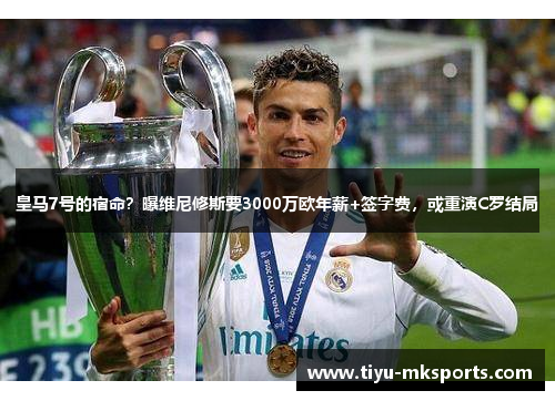 皇马7号的宿命?曝维尼修斯要3000万欧年薪+签字费,或重演C罗结局