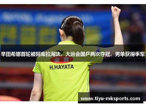 早田希娜首轮被阿库拉淘汰，大运会国乒两次夺冠，男单获得季军