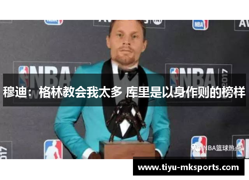 穆迪：格林教会我太多 库里是以身作则的榜样